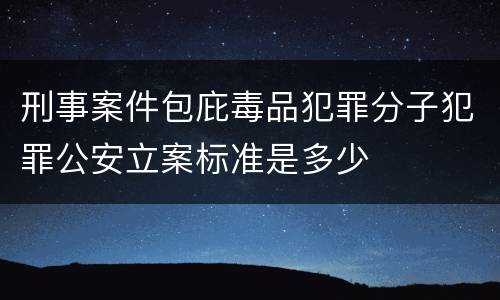 刑事案件包庇毒品犯罪分子犯罪公安立案标准是多少