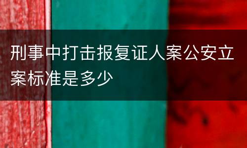 刑事中打击报复证人案公安立案标准是多少