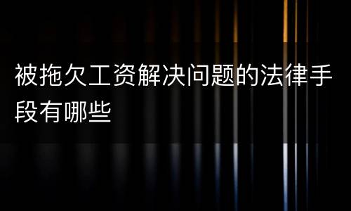 被拖欠工资解决问题的法律手段有哪些