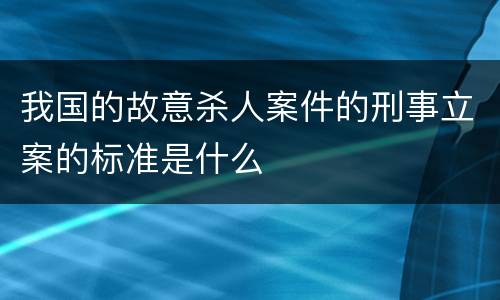 我国的故意杀人案件的刑事立案的标准是什么