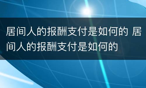 居间人的报酬支付是如何的 居间人的报酬支付是如何的