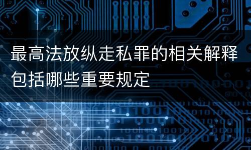 最高法放纵走私罪的相关解释包括哪些重要规定