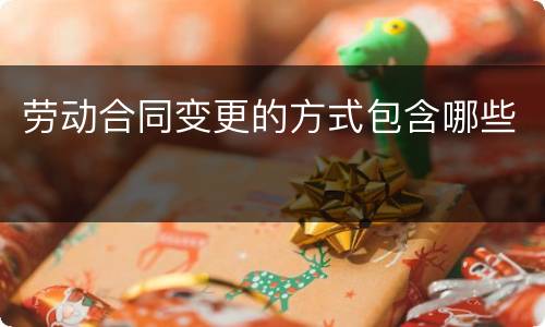劳动合同变更的方式包含哪些