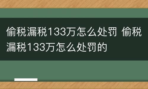 偷税漏税133万怎么处罚 偷税漏税133万怎么处罚的