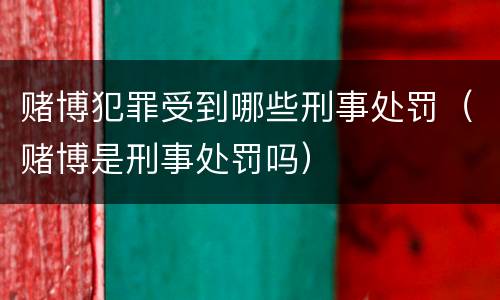 赌博犯罪受到哪些刑事处罚（赌博是刑事处罚吗）