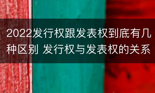 2022发行权跟发表权到底有几种区别 发行权与发表权的关系