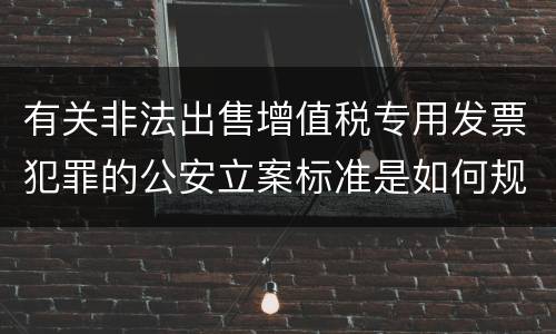 有关非法出售增值税专用发票犯罪的公安立案标准是如何规定