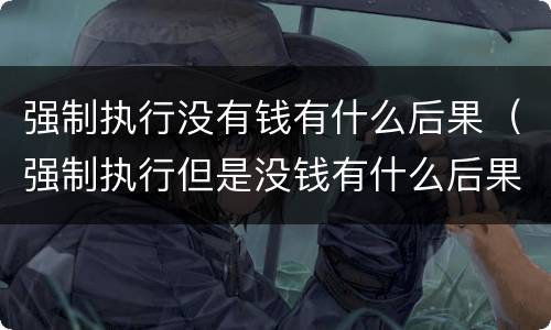 强制执行没有钱有什么后果（强制执行但是没钱有什么后果）