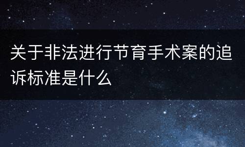 关于非法进行节育手术案的追诉标准是什么