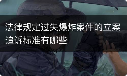 法律规定过失爆炸案件的立案追诉标准有哪些