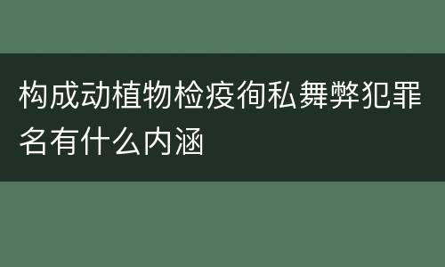 构成动植物检疫徇私舞弊犯罪名有什么内涵