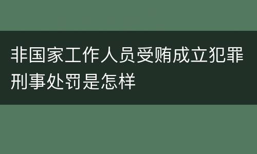 非国家工作人员受贿成立犯罪刑事处罚是怎样