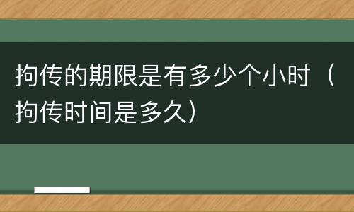 拘传的期限是有多少个小时（拘传时间是多久）