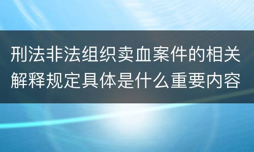 刑法非法组织卖血案件的相关解释规定具体是什么重要内容