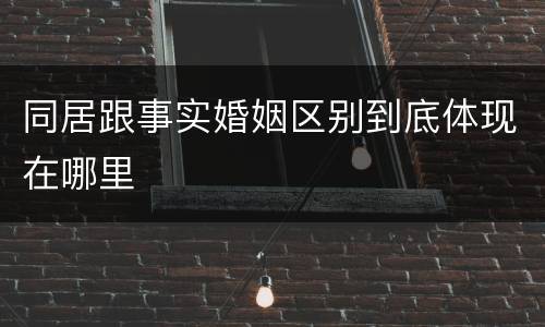 同居跟事实婚姻区别到底体现在哪里