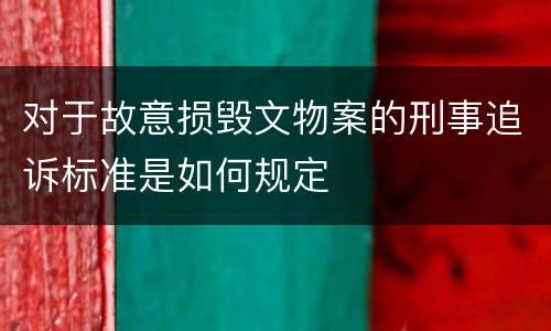 对于故意损毁文物案的刑事追诉标准是如何规定
