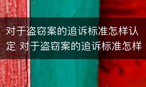 对于盗窃案的追诉标准怎样认定 对于盗窃案的追诉标准怎样认定