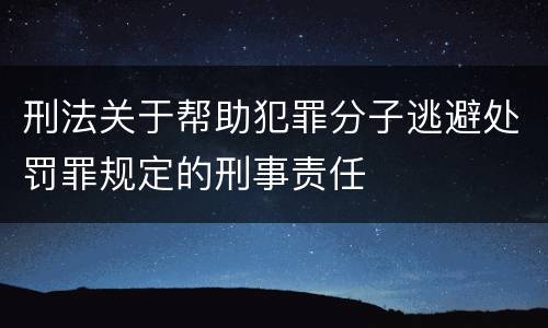 刑法关于帮助犯罪分子逃避处罚罪规定的刑事责任