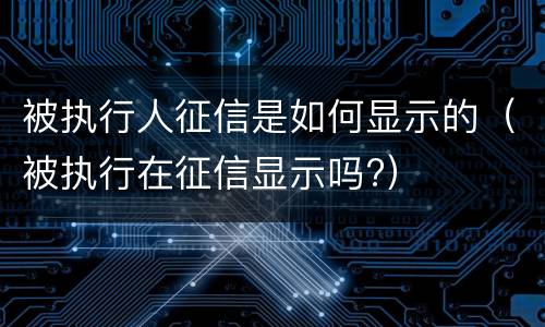 被执行人征信是如何显示的（被执行在征信显示吗?）