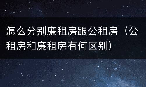 怎么分别廉租房跟公租房（公租房和廉租房有何区别）