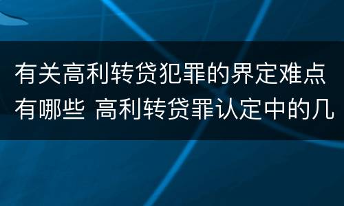 有关高利转贷犯罪的界定难点有哪些 高利转贷罪认定中的几个问题