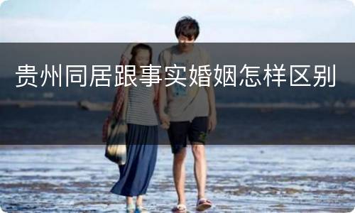 贵州同居跟事实婚姻怎样区别