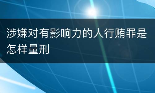 涉嫌对有影响力的人行贿罪是怎样量刑