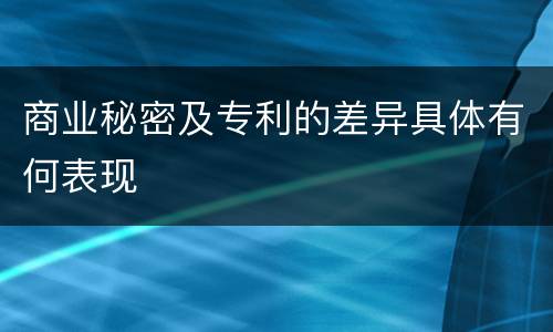 商业秘密及专利的差异具体有何表现