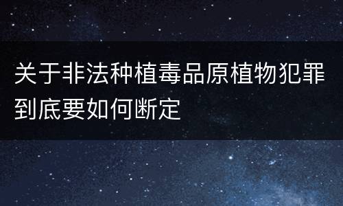 关于非法种植毒品原植物犯罪到底要如何断定