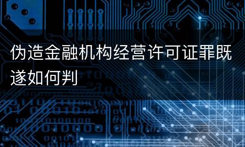 伪造金融机构经营许可证罪既遂如何判