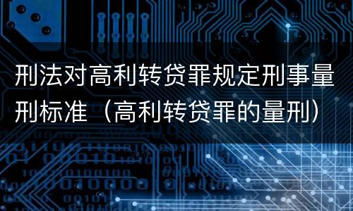 刑法对高利转贷罪规定刑事量刑标准（高利转贷罪的量刑）