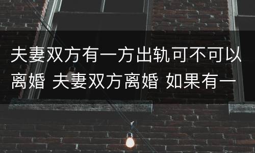 夫妻双方有一方出轨可不可以离婚 夫妻双方离婚 如果有一方出轨 要怎么办