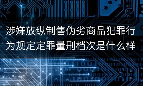 涉嫌放纵制售伪劣商品犯罪行为规定定罪量刑档次是什么样