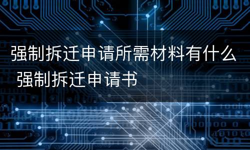 强制拆迁申请所需材料有什么 强制拆迁申请书