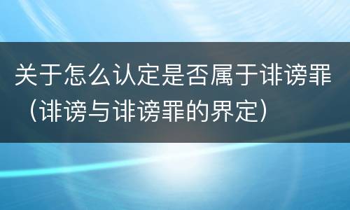 关于怎么认定是否属于诽谤罪（诽谤与诽谤罪的界定）