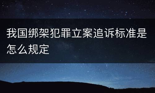 我国绑架犯罪立案追诉标准是怎么规定