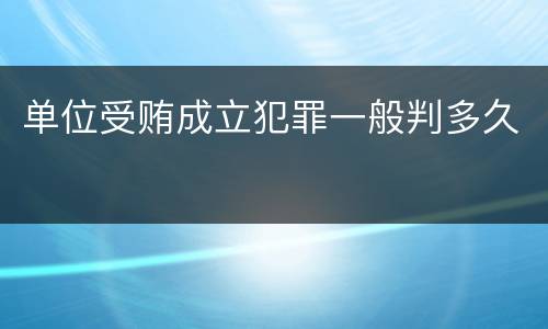 单位受贿成立犯罪一般判多久