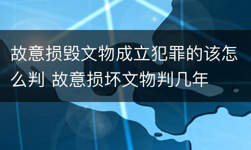 故意损毁文物成立犯罪的该怎么判 故意损坏文物判几年