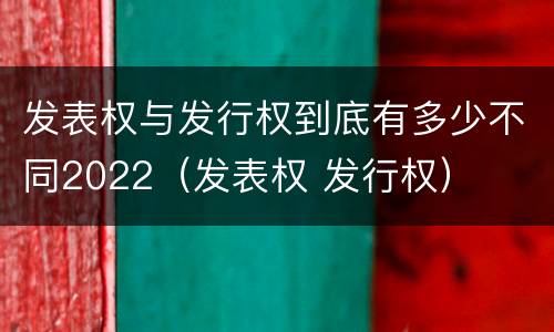 发表权与发行权到底有多少不同2022（发表权 发行权）