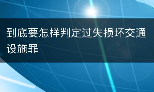 到底要怎样判定过失损坏交通设施罪