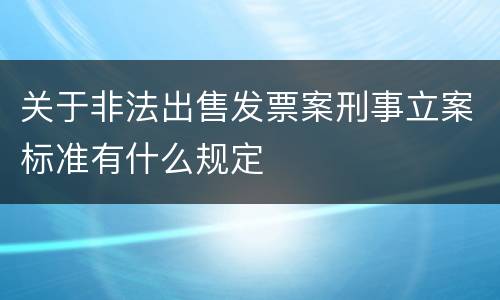 关于非法出售发票案刑事立案标准有什么规定