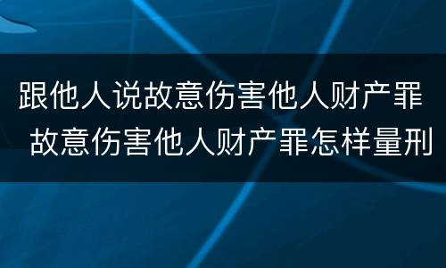 跟他人说故意伤害他人财产罪 故意伤害他人财产罪怎样量刑