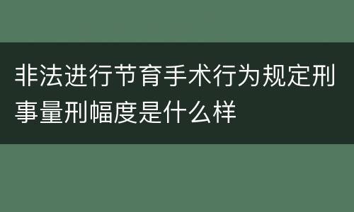 非法进行节育手术行为规定刑事量刑幅度是什么样