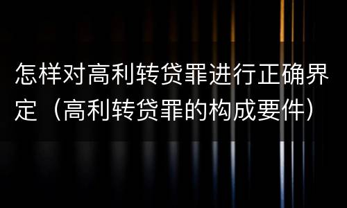 怎样对高利转贷罪进行正确界定（高利转贷罪的构成要件）
