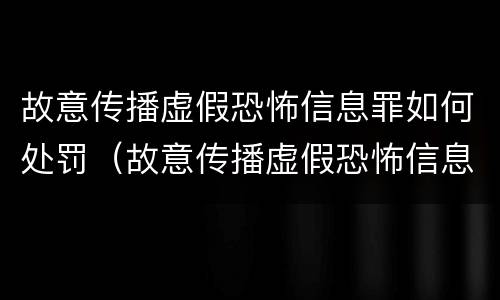 故意传播虚假恐怖信息罪如何处罚（故意传播虚假恐怖信息罪如何处罚的）