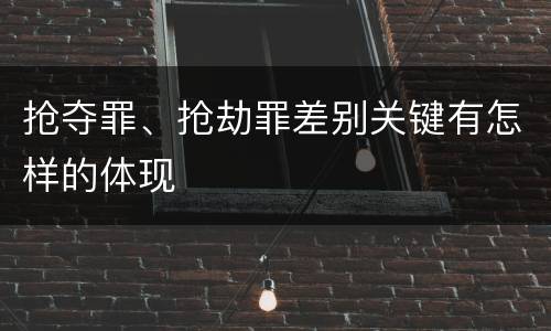 抢夺罪、抢劫罪差别关键有怎样的体现