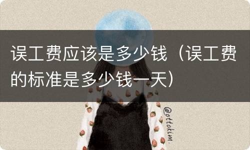 误工费应该是多少钱（误工费的标准是多少钱一天）