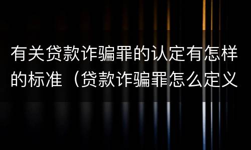 有关贷款诈骗罪的认定有怎样的标准（贷款诈骗罪怎么定义）
