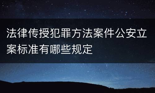 法律传授犯罪方法案件公安立案标准有哪些规定