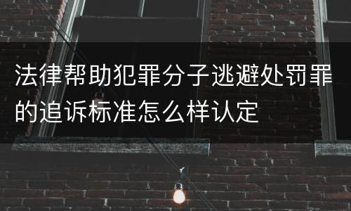 法律帮助犯罪分子逃避处罚罪的追诉标准怎么样认定